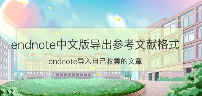 endnote中文版导出参考文献格式 endnote导入自己收集的文章？